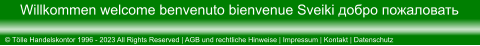 © Tölle Handelskontor 1996 - 2023 All Rights Reserved | AGB und rechtliche Hinweise | Impressum | Kontakt | Datenschutz Willkommen welcome benvenuto bienvenue Sveiki добро пожаловать